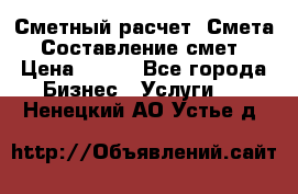 Сметный расчет. Смета. Составление смет › Цена ­ 500 - Все города Бизнес » Услуги   . Ненецкий АО,Устье д.